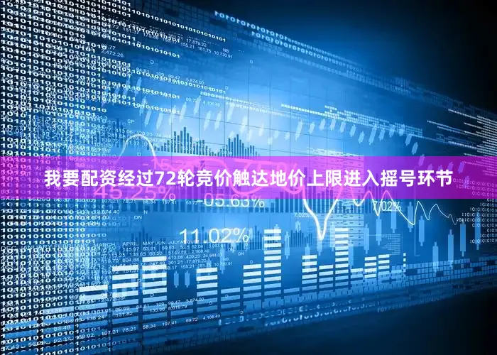 我要配资经过72轮竞价触达地价上限进入摇号环节