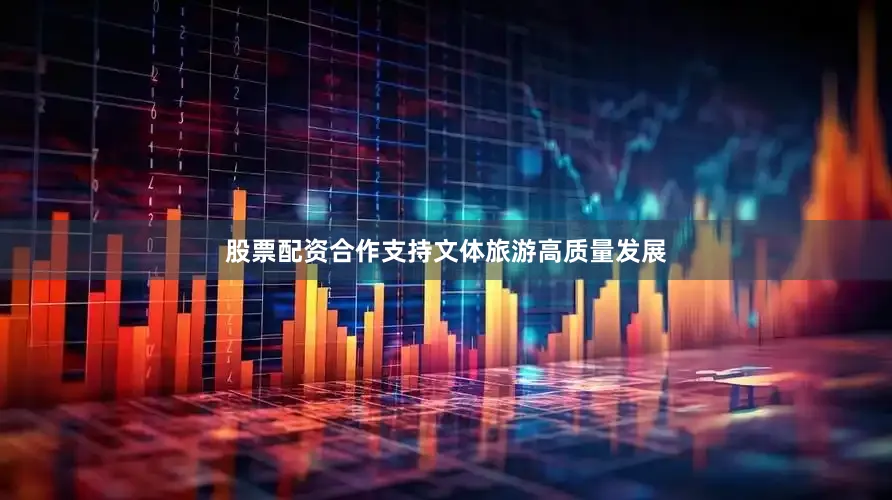 股票配资合作支持文体旅游高质量发展