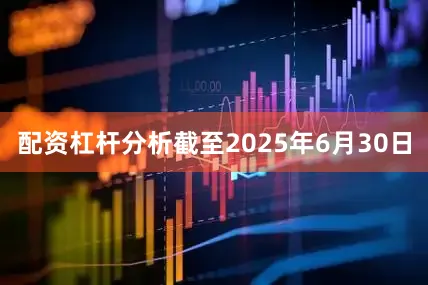 配资杠杆分析截至2025年6月30日