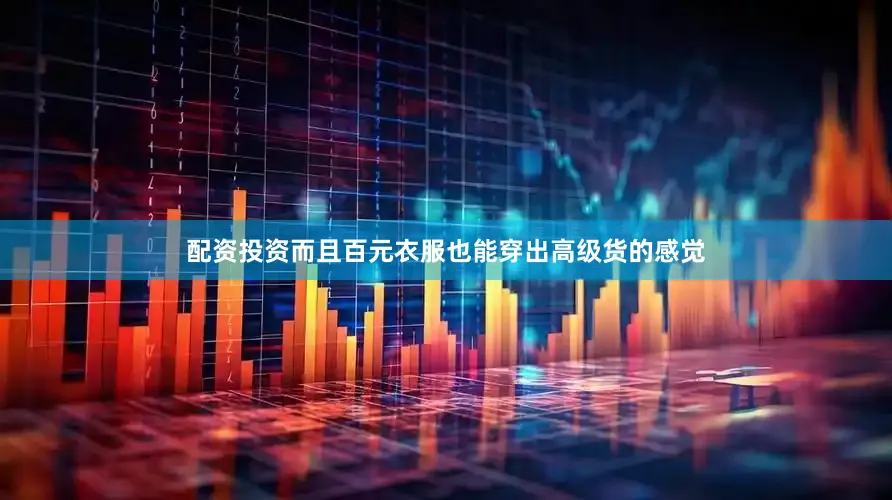 配资投资而且百元衣服也能穿出高级货的感觉
