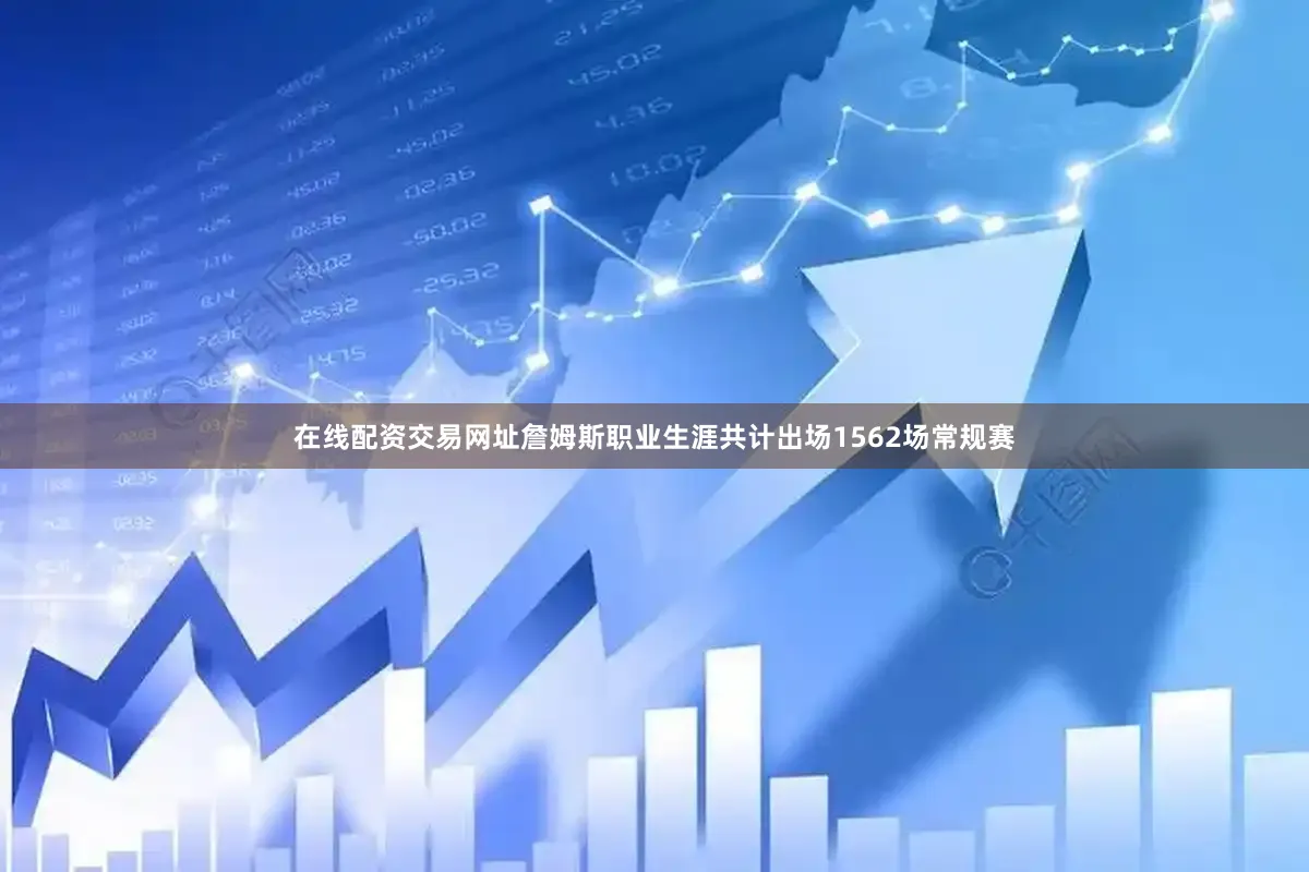 在线配资交易网址詹姆斯职业生涯共计出场1562场常规赛