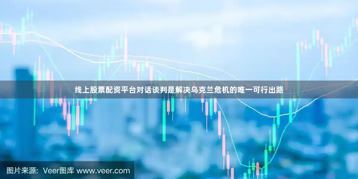 线上股票配资平台对话谈判是解决乌克兰危机的唯一可行出路