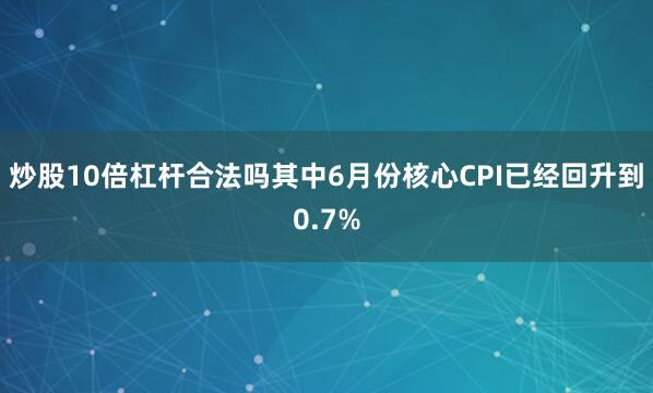 炒股10倍杠杆合法吗其中6月份核心CPI已经回升到0.7%