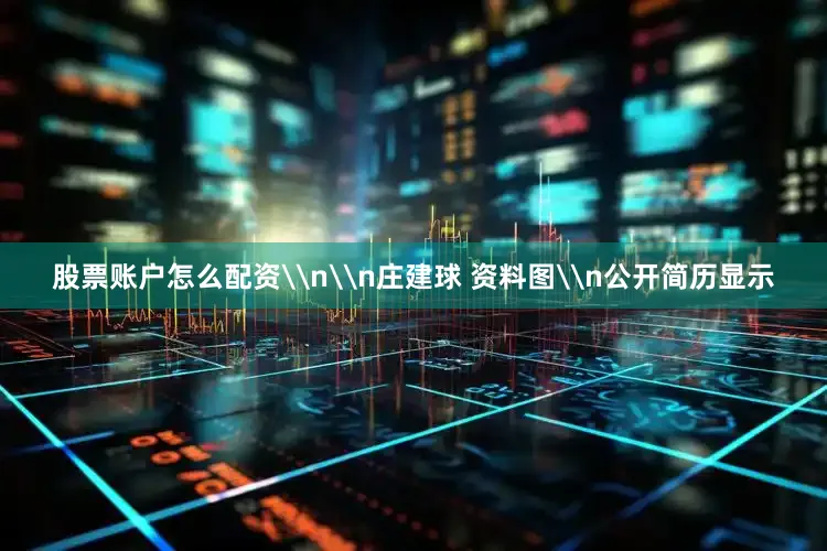 股票账户怎么配资\n\n庄建球 资料图\n公开简历显示