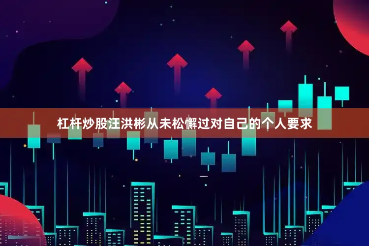 杠杆炒股汪洪彬从未松懈过对自己的个人要求