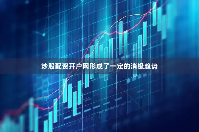 炒股配资开户网形成了一定的消极趋势