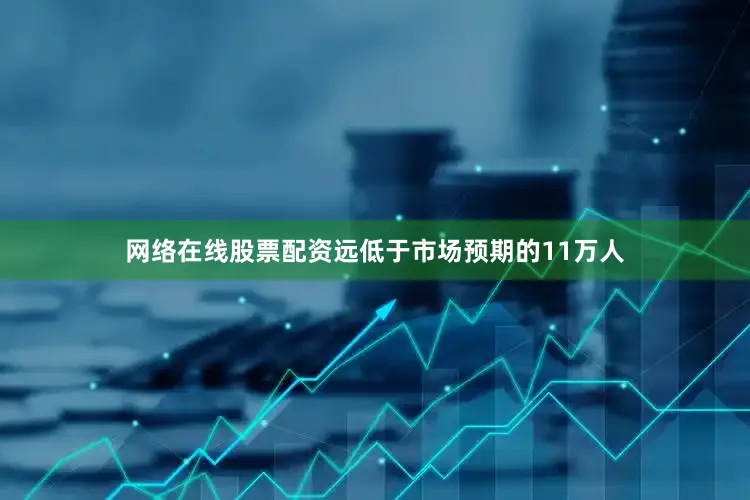 网络在线股票配资远低于市场预期的11万人