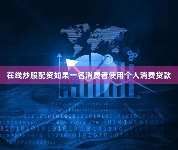 在线炒股配资如果一名消费者使用个人消费贷款