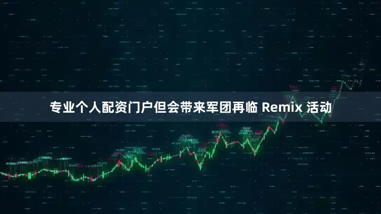 专业个人配资门户但会带来军团再临 Remix 活动