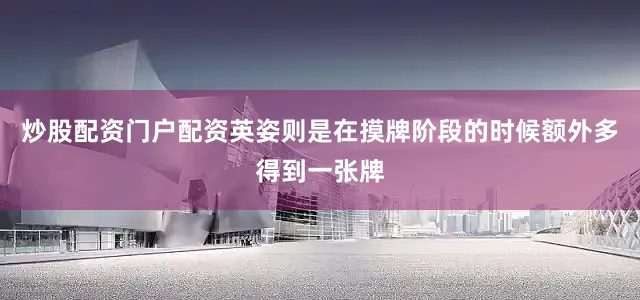 炒股配资门户配资英姿则是在摸牌阶段的时候额外多得到一张牌