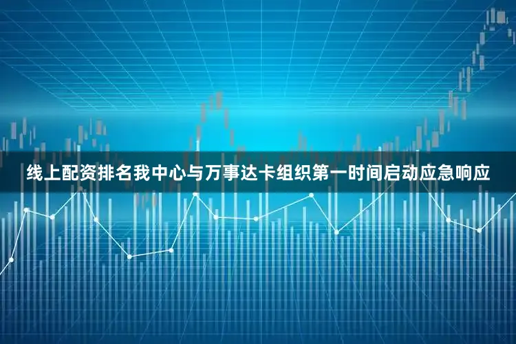 线上配资排名我中心与万事达卡组织第一时间启动应急响应