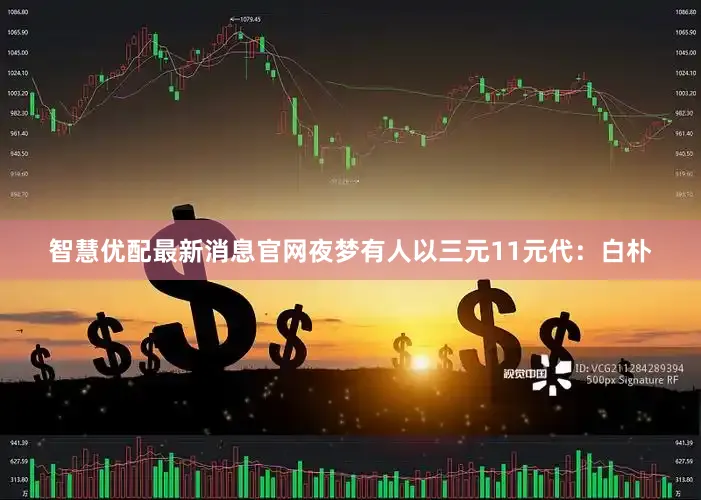 智慧优配最新消息官网夜梦有人以三元11元代：白朴