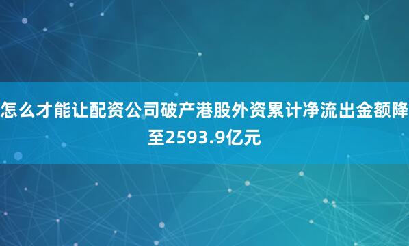 怎么才能让配资公司破产港股外资累计净流出金额降至2593.9亿元